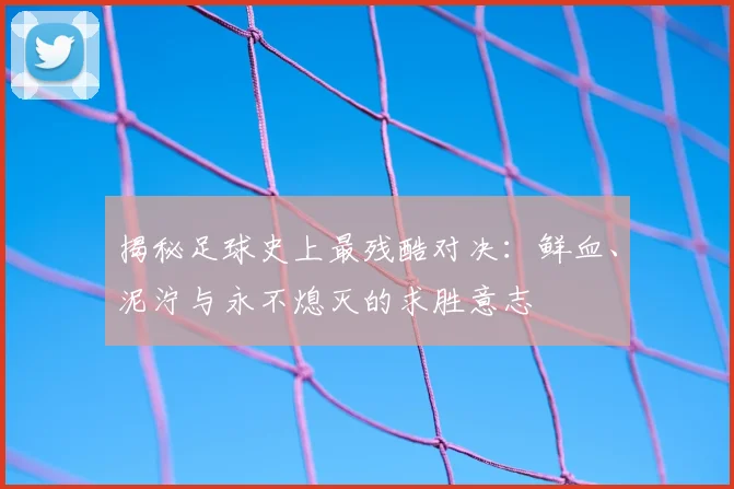 揭秘足球史上最残酷对决：鲜血、泥泞与永不熄灭的求胜意志
