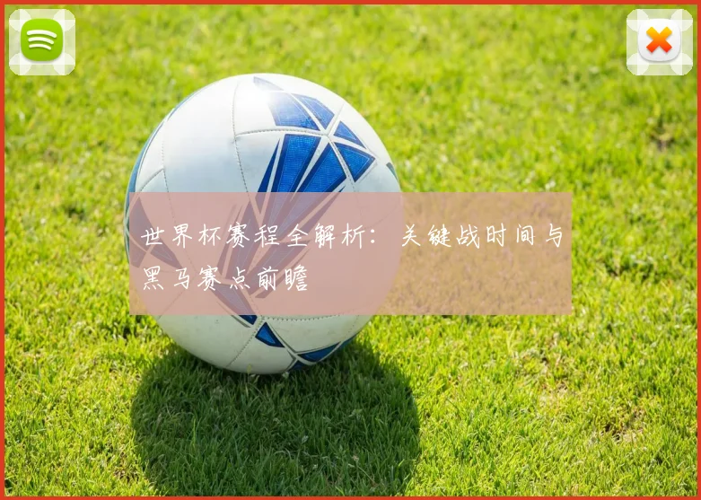 世界杯赛程全解析:关键战时间与黑马赛点前瞻