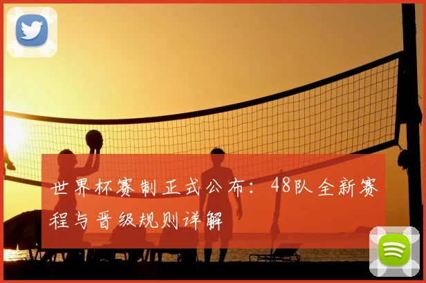 世界杯赛制正式公布:48队全新赛程与晋级规则详解