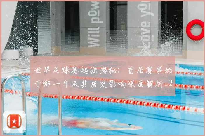 世界足球赛起源揭秘:首届赛事始于哪一年及其历史影响深度解析_20260610190237