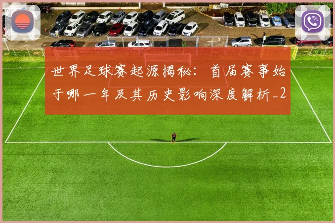 世界足球赛起源揭秘:首届赛事始于哪一年及其历史影响深度解析_20260610190237