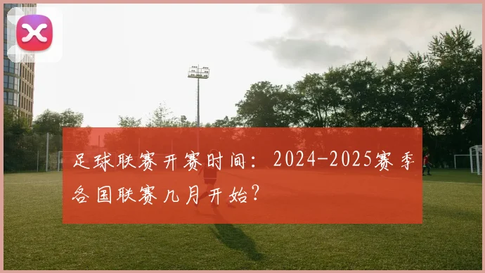 足球联赛开赛时间:2024-2025赛季各国联赛几月开始?