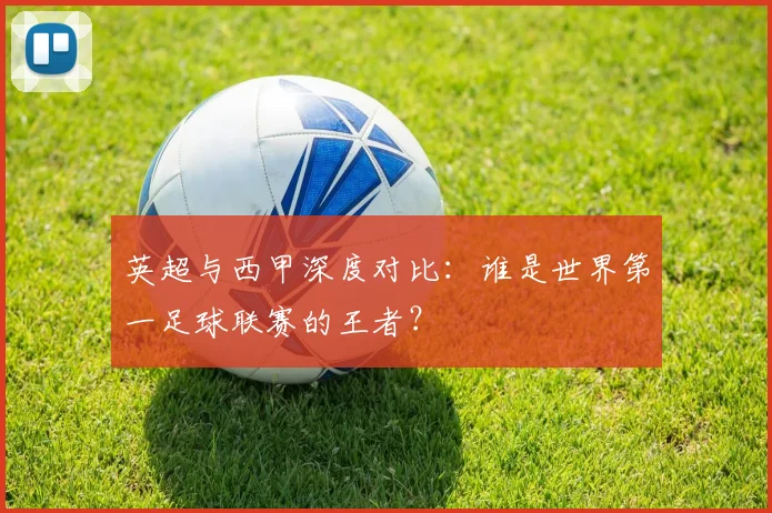 英超与西甲深度对比:谁是世界第一足球联赛的王者?