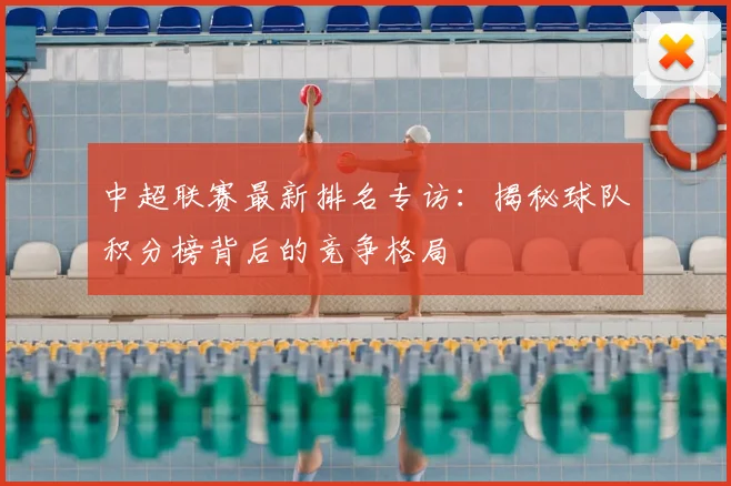 中超联赛最新排名专访:揭秘球队积分榜背后的竞争格局