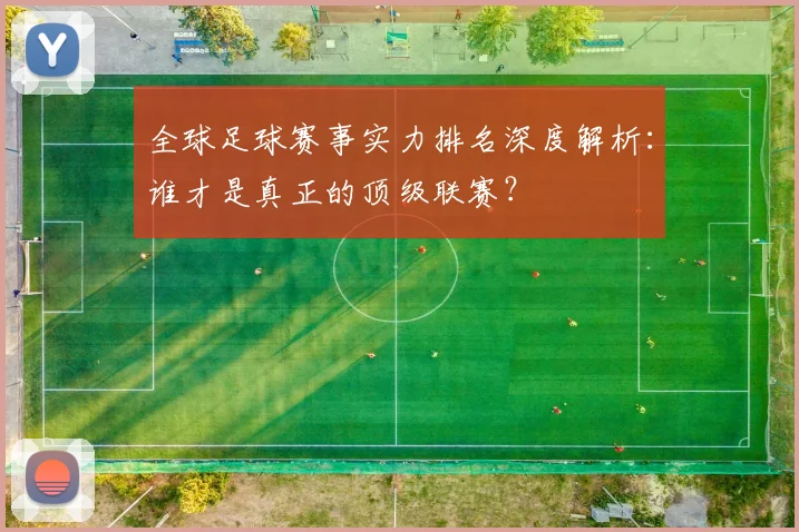 全球足球赛事实力排名深度解析:谁才是真正的顶级联赛?