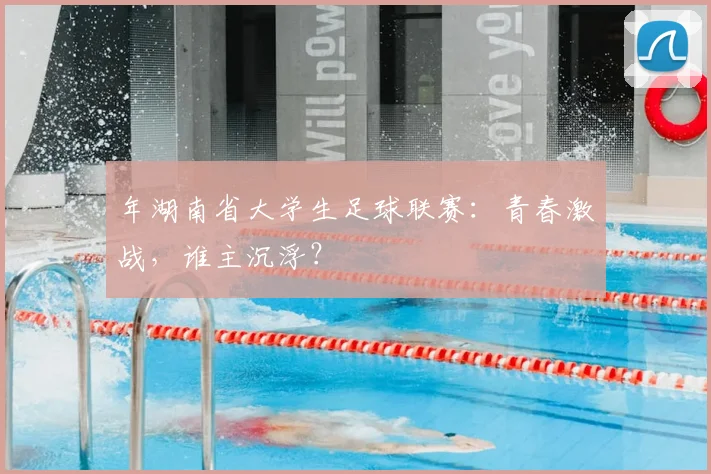 年湖南省大学生足球联赛:青春激战,谁主沉浮?