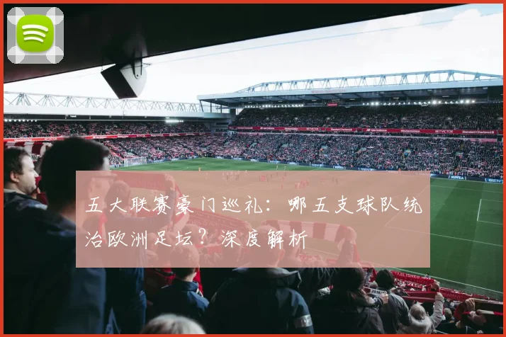 五大联赛豪门巡礼:哪五支球队统治欧洲足坛?深度解析