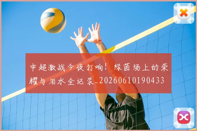 中超激战今夜打响！绿茵场上的荣耀与泪水全记录_20260610190433