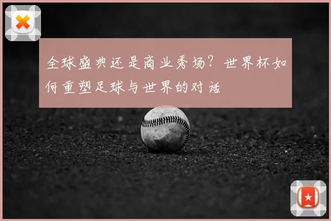 全球盛典还是商业秀场？世界杯如何重塑足球与世界的对话